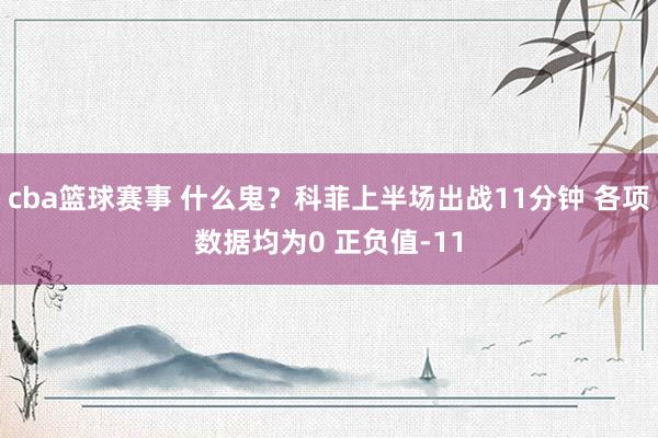 cba篮球赛事 什么鬼？科菲上半场出战11分钟 各项数据均为0 正负值-11