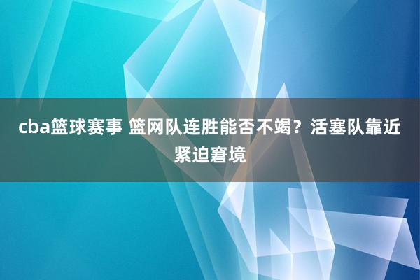 cba篮球赛事 篮网队连胜能否不竭？活塞队靠近紧迫窘境