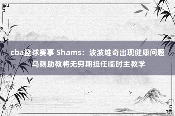 cba篮球赛事 Shams：波波维奇出现健康问题 马刺助教将无穷期担任临时主教学