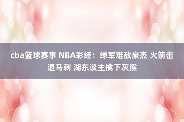 cba篮球赛事 NBA彩经：绿军难敌豪杰 火箭击退马刺 湖东谈主擒下灰熊