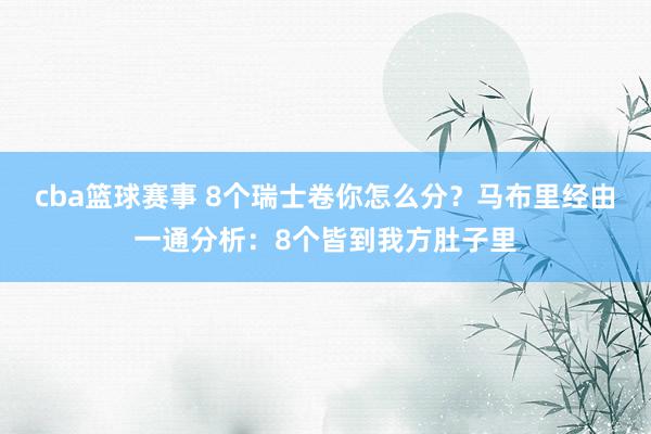 cba篮球赛事 8个瑞士卷你怎么分？马布里经由一通分析：8个皆到我方肚子里