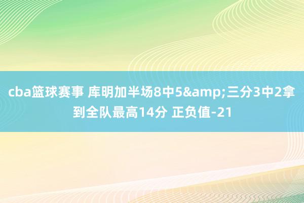 cba篮球赛事 库明加半场8中5&三分3中2拿到全队最高14分 正负值-21