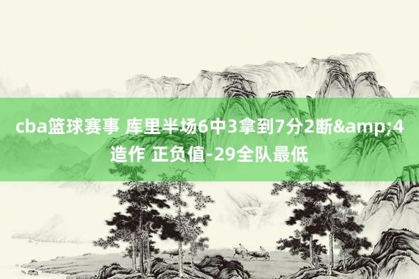 cba篮球赛事 库里半场6中3拿到7分2断&4造作 正负值-29全队最低