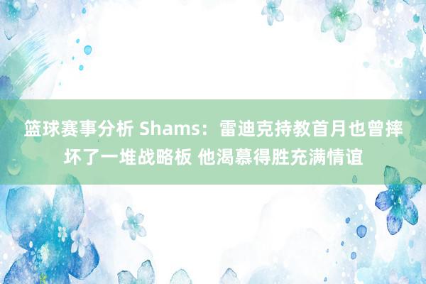 篮球赛事分析 Shams：雷迪克持教首月也曾摔坏了一堆战略板 他渴慕得胜充满情谊