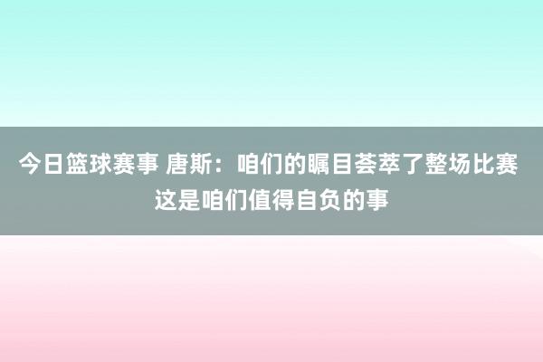 今日篮球赛事 唐斯：咱们的瞩目荟萃了整场比赛 这是咱们值得自负的事