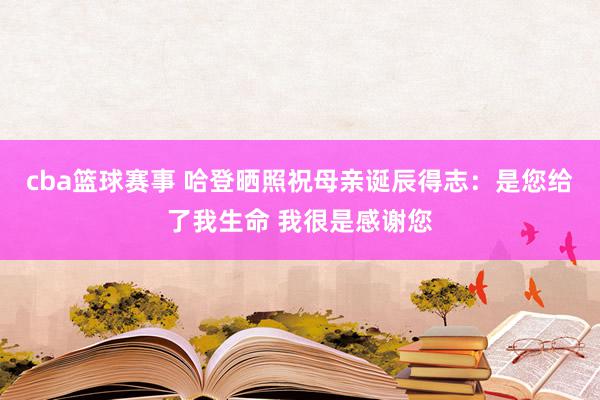 cba篮球赛事 哈登晒照祝母亲诞辰得志：是您给了我生命 我很是感谢您