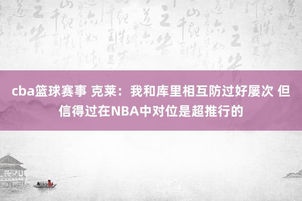 cba篮球赛事 克莱：我和库里相互防过好屡次 但信得过在NBA中对位是超推行的