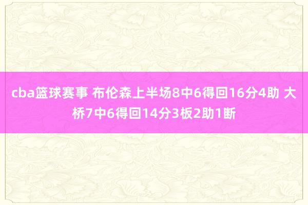 cba篮球赛事 布伦森上半场8中6得回16分4助 大桥7中6得回14分3板2助1断