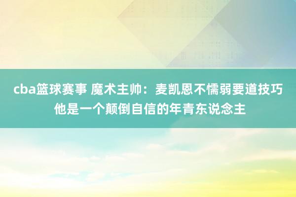 cba篮球赛事 魔术主帅：麦凯恩不懦弱要道技巧 他是一个颠倒自信的年青东说念主