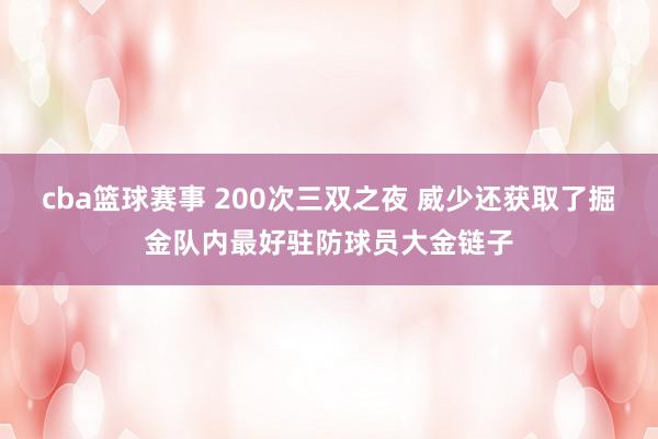 cba篮球赛事 200次三双之夜 威少还获取了掘金队内最好驻防球员大金链子