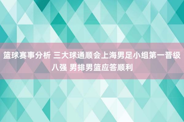 篮球赛事分析 三大球通顺会上海男足小组第一晋级八强 男排男篮应答顺利