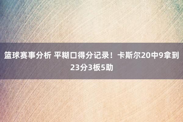 篮球赛事分析 平糊口得分记录！卡斯尔20中9拿到23分3板5助