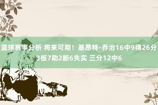 篮球赛事分析 将来可期！基昂特-乔治16中9得26分3板7助2断6失实 三分12中6