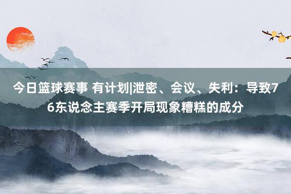 今日篮球赛事 有计划|泄密、会议、失利：导致76东说念主赛季开局现象糟糕的成分