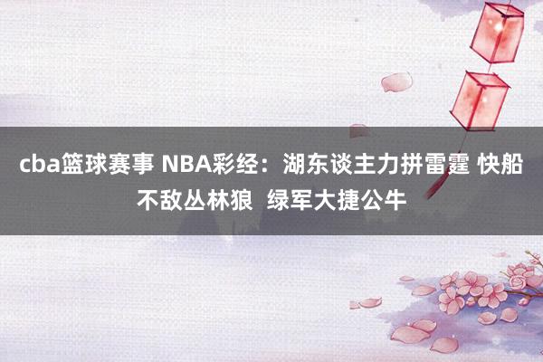 cba篮球赛事 NBA彩经：湖东谈主力拼雷霆 快船不敌丛林狼  绿军大捷公牛