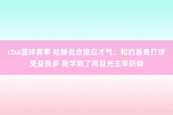 cba篮球赛事 哈滕说念接应才气：和约基奇打球受益良多 我学到了用目光主宰防御