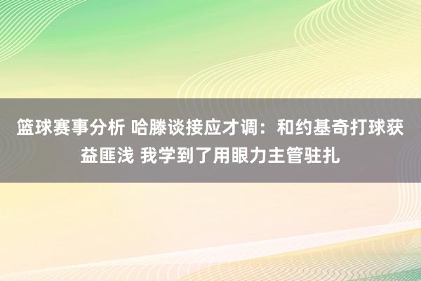 篮球赛事分析 哈滕谈接应才调：和约基奇打球获益匪浅 我学到了用眼力主管驻扎