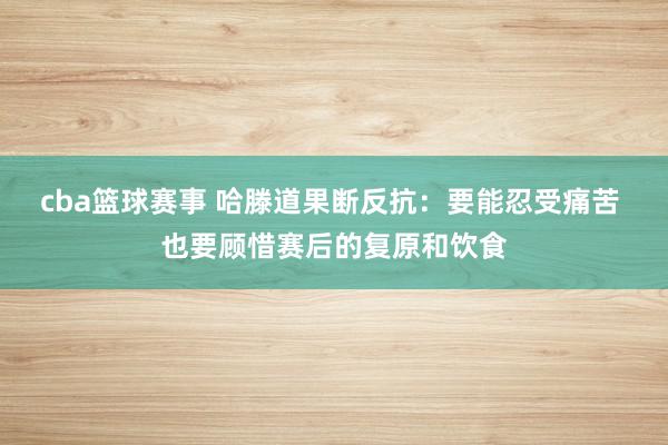 cba篮球赛事 哈滕道果断反抗：要能忍受痛苦 也要顾惜赛后的复原和饮食