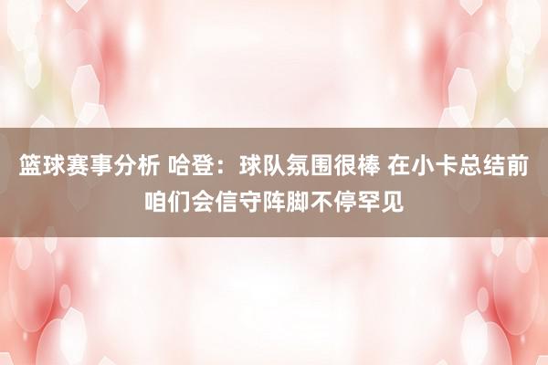 篮球赛事分析 哈登：球队氛围很棒 在小卡总结前咱们会信守阵脚不停罕见