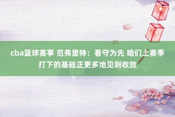 cba篮球赛事 范弗里特：看守为先 咱们上赛季打下的基础正更多地见到收效