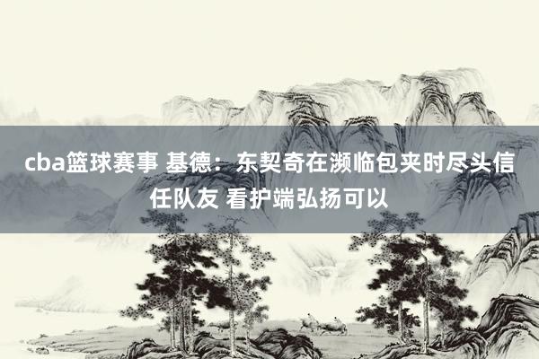 cba篮球赛事 基德：东契奇在濒临包夹时尽头信任队友 看护端弘扬可以