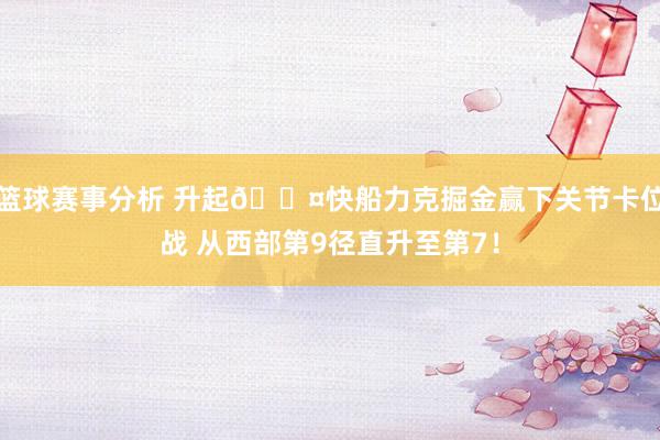 篮球赛事分析 升起😤快船力克掘金赢下关节卡位战 从西部第9径直升至第7！