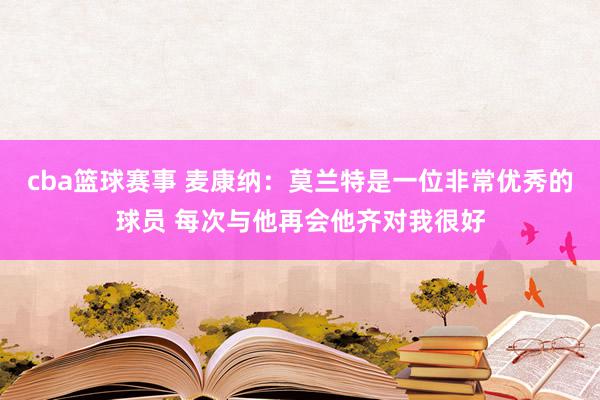 cba篮球赛事 麦康纳：莫兰特是一位非常优秀的球员 每次与他再会他齐对我很好