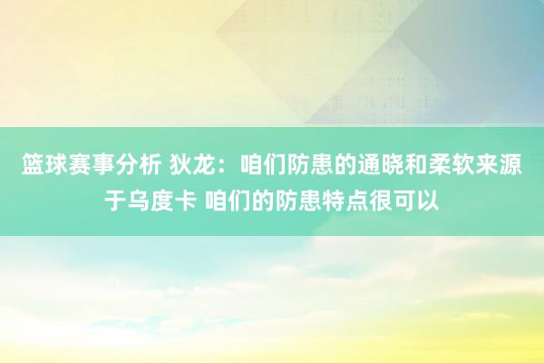 篮球赛事分析 狄龙：咱们防患的通晓和柔软来源于乌度卡 咱们的防患特点很可以