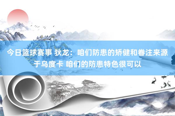 今日篮球赛事 狄龙：咱们防患的矫健和眷注来源于乌度卡 咱们的防患特色很可以