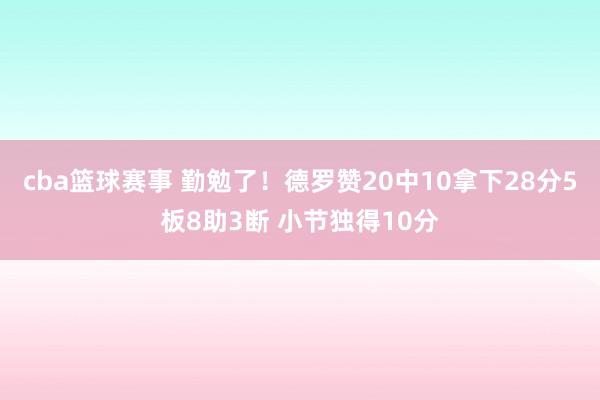 cba篮球赛事 勤勉了！德罗赞20中10拿下28分5板8助3断 小节独得10分