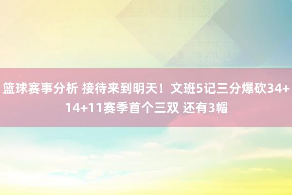 篮球赛事分析 接待来到明天！文班5记三分爆砍34+14+11赛季首个三双 还有3帽