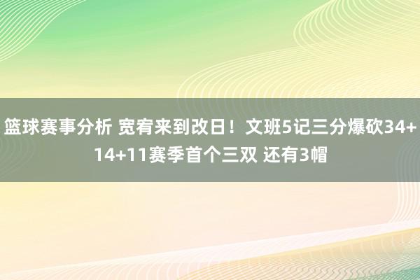 篮球赛事分析 宽宥来到改日！文班5记三分爆砍34+14+11赛季首个三双 还有3帽