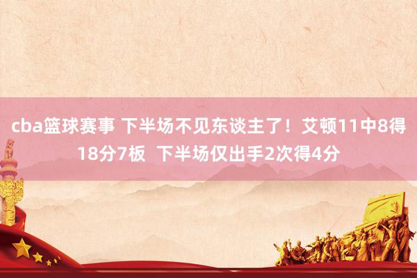 cba篮球赛事 下半场不见东谈主了！艾顿11中8得18分7板  下半场仅出手2次得4分