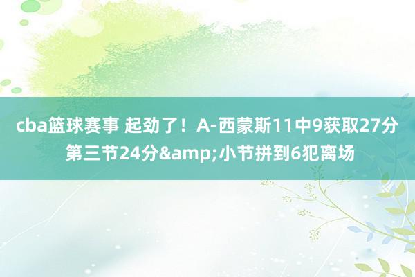 cba篮球赛事 起劲了！A-西蒙斯11中9获取27分 第三节24分&小节拼到6犯离场