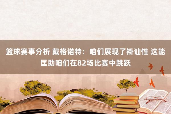 篮球赛事分析 戴格诺特：咱们展现了褂讪性 这能匡助咱们在82场比赛中跳跃