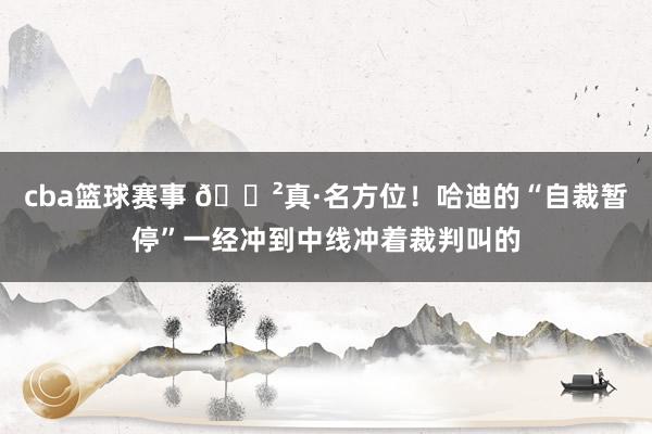 cba篮球赛事 😲真·名方位！哈迪的“自裁暂停”一经冲到中线冲着裁判叫的