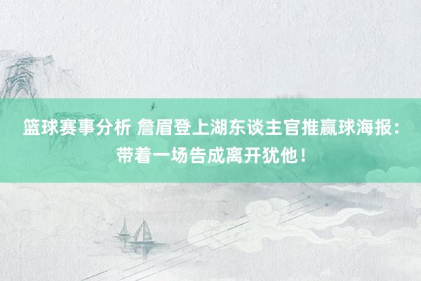 篮球赛事分析 詹眉登上湖东谈主官推赢球海报：带着一场告成离开犹他！