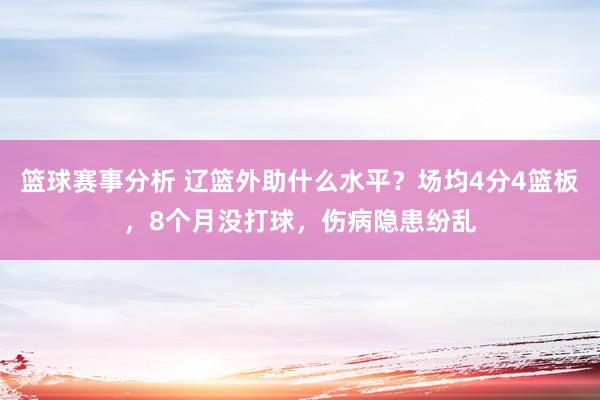 篮球赛事分析 辽篮外助什么水平？场均4分4篮板，8个月没打球，伤病隐患纷乱