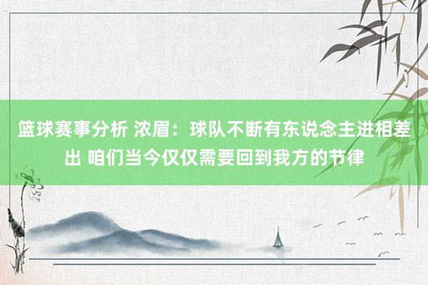 篮球赛事分析 浓眉：球队不断有东说念主进相差出 咱们当今仅仅需要回到我方的节律