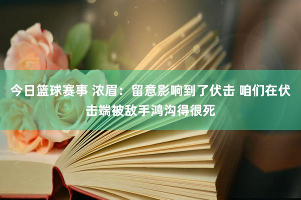 今日篮球赛事 浓眉：留意影响到了伏击 咱们在伏击端被敌手鸿沟得很死