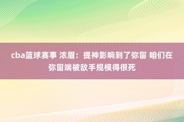 cba篮球赛事 浓眉：提神影响到了弥留 咱们在弥留端被敌手规模得很死