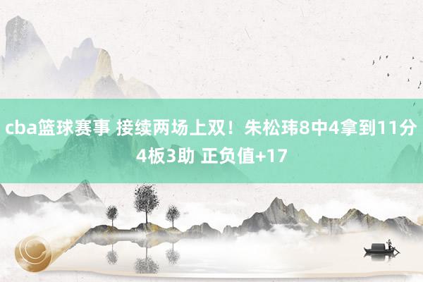 cba篮球赛事 接续两场上双！朱松玮8中4拿到11分4板3助 正负值+17