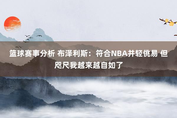 篮球赛事分析 布泽利斯：符合NBA并轻佻易 但咫尺我越来越自如了