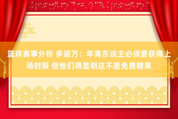 篮球赛事分析 多诺万：年青东谈主必须要获得上场时辰 但他们得显明这不是免费糖果