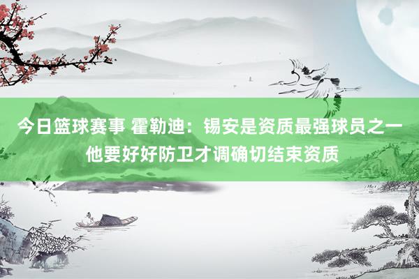 今日篮球赛事 霍勒迪：锡安是资质最强球员之一 他要好好防卫才调确切结束资质