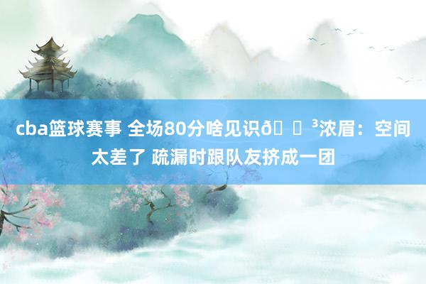 cba篮球赛事 全场80分啥见识😳浓眉：空间太差了 疏漏时跟队友挤成一团