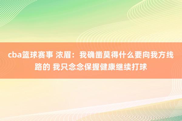 cba篮球赛事 浓眉：我确凿莫得什么要向我方线路的 我只念念保握健康继续打球