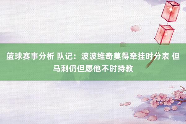 篮球赛事分析 队记：波波维奇莫得牵挂时分表 但马刺仍但愿他不时持教