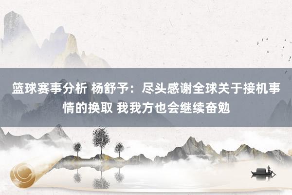 篮球赛事分析 杨舒予：尽头感谢全球关于接机事情的换取 我我方也会继续奋勉