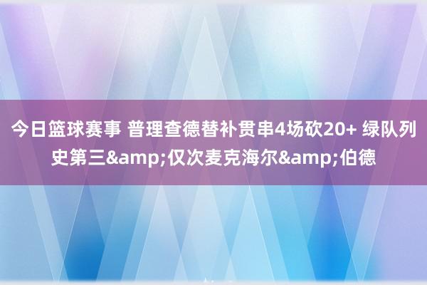 今日篮球赛事 普理查德替补贯串4场砍20+ 绿队列史第三&仅次麦克海尔&伯德